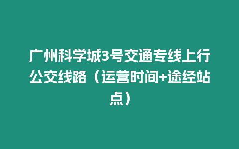 廣州科學(xué)城3號(hào)交通專(zhuān)線上行公交線路（運(yùn)營(yíng)時(shí)間+途經(jīng)站點(diǎn)）