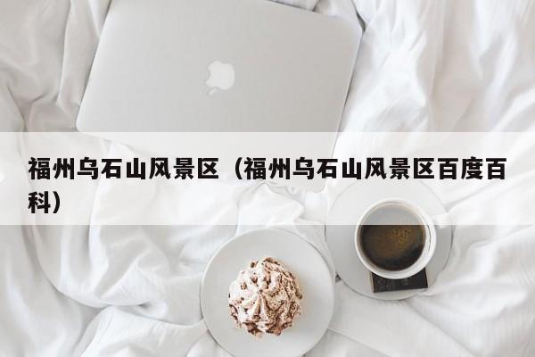 福州烏石山風景區_福州烏石山風景區百度百科插圖 cdead96b952ddf97496e500ec7d33066.jpg