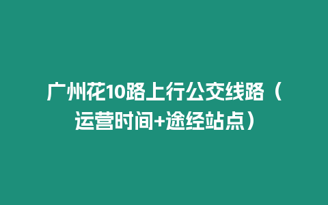 廣州花10路上行公交線路（運營時間+途經站點）