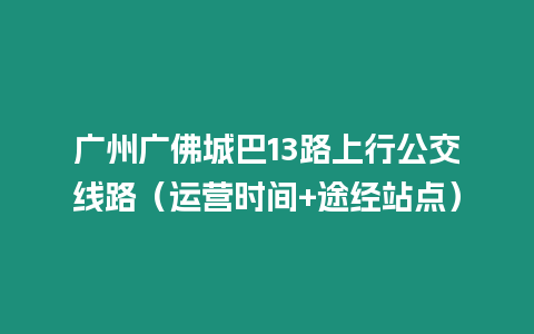 廣州廣佛城巴13路上行公交線路(運營時間+途經(jīng)站點)插圖 廣州廣佛城巴13路上行公交線路(運營時間+途經(jīng)站點)