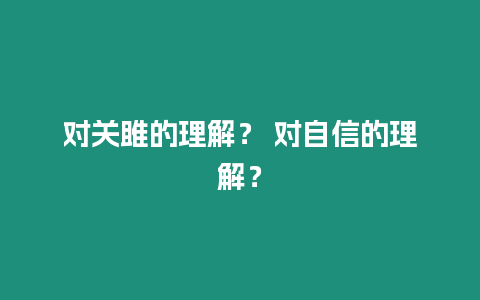 對關雎的理解？ 對自信的理解？