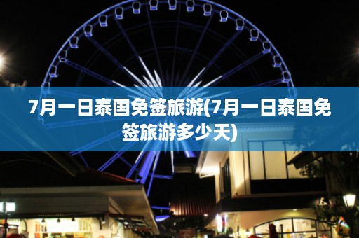 7月一日泰國免簽旅游_7月一日泰國免簽旅游多少天插圖 ceca62b23e8f09327e215abda728fb4e.jpg