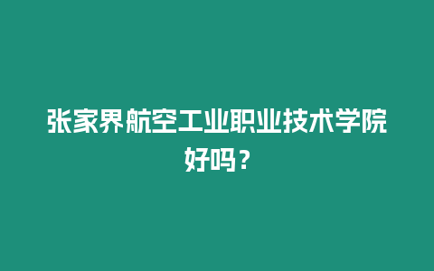 張家界航空工業(yè)職業(yè)技術(shù)學(xué)院好嗎？