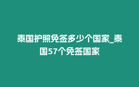 泰國(guó)護(hù)照免簽多少個(gè)國(guó)家_泰國(guó)57個(gè)免簽國(guó)家