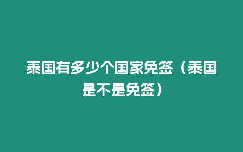 泰國(guó)有多少個(gè)國(guó)家免簽（泰國(guó)是不是免簽）