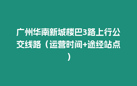 廣州華南新城樓巴3路上行公交線路（運(yùn)營時間+途經(jīng)站點(diǎn)）