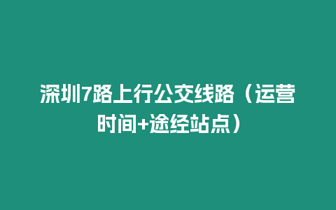 深圳7路上行公交線路(運營時間+途經站點)插圖 深圳7路上行公交線路(運營時間+途經站點)