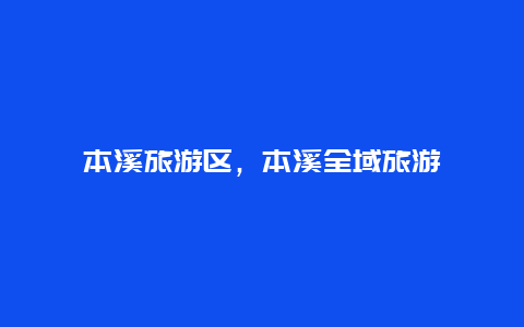 本溪旅游區,本溪全域旅游插圖 cf266eb217aeb3637b8dd1f1fdd734b0.jpg