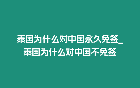 泰國為什么對中國永久免簽_泰國為什么對中國不免簽