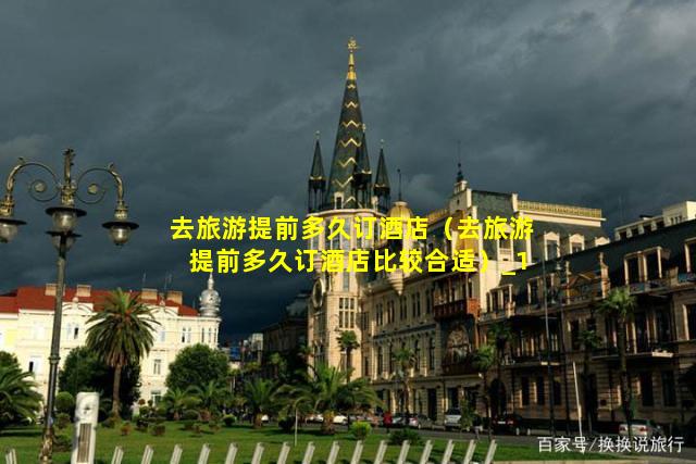 去旅游提前多久訂酒店,去旅游提前多久訂酒店比較合適插圖 cfb963a9257aa4a45093aa1ef77449f8.jpg