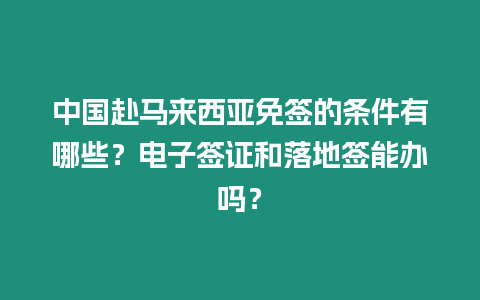 中國赴馬來西亞免簽的條件有哪些?電子簽證和落地簽能辦嗎?插圖 中國赴馬來西亞免簽的條件有哪些?電子簽證和落地簽能辦嗎?