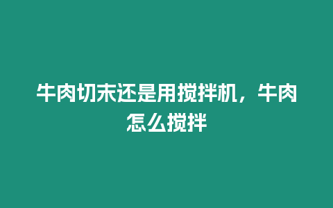 牛肉切末還是用攪拌機,牛肉怎么攪拌插圖 牛肉切末還是用攪拌機,牛肉怎么攪拌