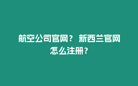 航空公司官網？ 新西蘭官網怎么注冊？