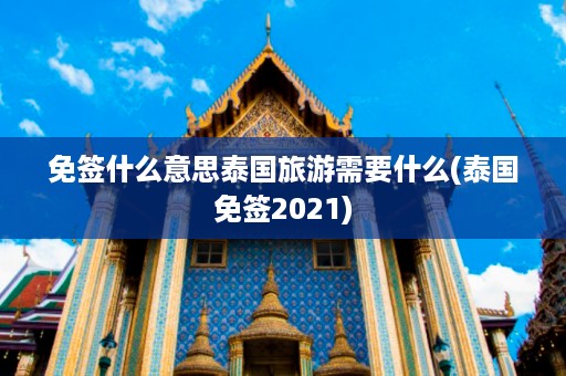 免簽什么意思泰國(guó)旅游需要什么_泰國(guó)免簽2024插圖 d070764a341312adccdc85e3bfbea22a.jpg
