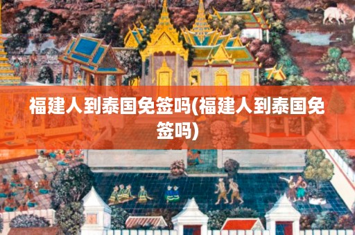 福建人到泰國免簽嗎_福建人到泰國免簽嗎插圖 d10014a731f0a86dd976f7c097541478.jpg