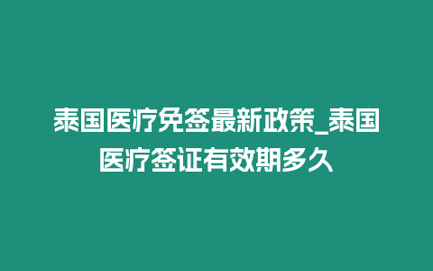 泰國醫(yī)療免簽最新政策_泰國醫(yī)療簽證有效期多久