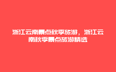 浙江云南景點秋季旅游,浙江云南秋季景點旅游精選插圖 d144f1b25e96b672e88e015b0f666ca8.jpg