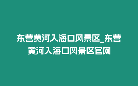 東營黃河入海口風景區_東營黃河入海口風景區官網