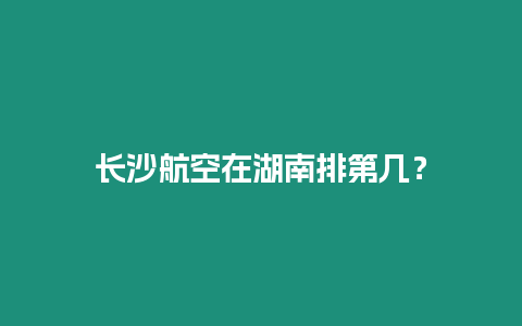 長沙航空在湖南排第幾？