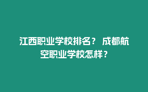 江西職業(yè)學(xué)校排名？ 成都航空職業(yè)學(xué)校怎樣？
