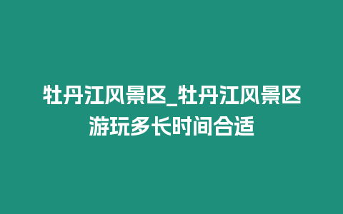 牡丹江風景區_牡丹江風景區游玩多長時間合適插圖 牡丹江風景區_牡丹江風景區游玩多長時間合適