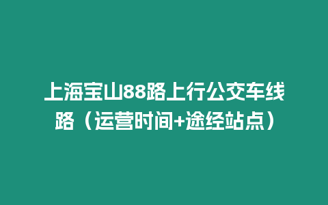 上海寶山88路上行公交車(chē)線(xiàn)路（運(yùn)營(yíng)時(shí)間+途經(jīng)站點(diǎn)）
