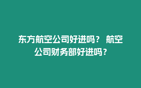 東方航空公司好進(jìn)嗎？ 航空公司財(cái)務(wù)部好進(jìn)嗎？