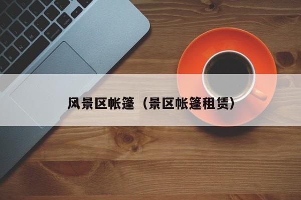 風(fēng)景區(qū)帳篷_景區(qū)帳篷租賃插圖 d3ccfcfd560612f42a82de425c58163e.jpg