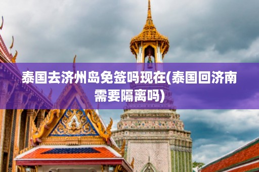 泰國去濟州島免簽嗎現在_泰國回濟南需要隔離嗎插圖 d3da7c15f3ac3cc206cde71d04168b02.jpg