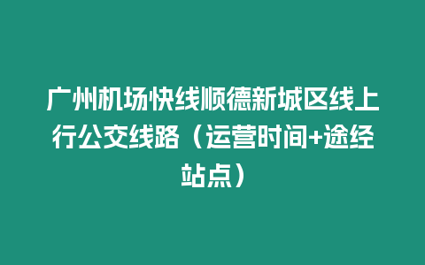 廣州機(jī)場快線順德新城區(qū)線上行公交線路（運營時間+途經(jīng)站點）