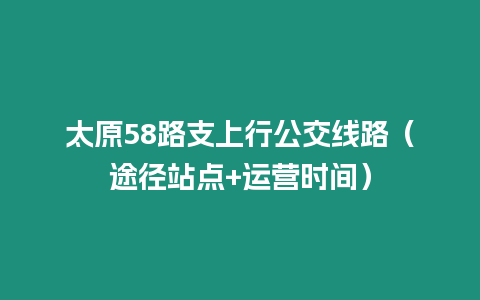 太原58路支上行公交線路(途徑站點+運營時間)縮略圖 太原58路支上行公交線路(途徑站點+運營時間)