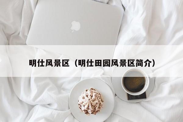明仕風景區_明仕田園風景區簡介插圖 d43972dd484d79d78c4ee39bc2b223d2.jpg
