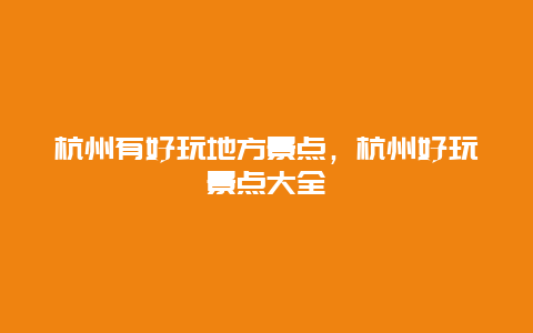 杭州有好玩地方景點,杭州好玩景點大全插圖 d4896076a2a8b2d01612bc82bd230960.jpg