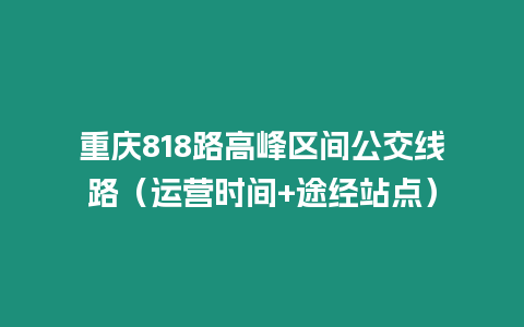 重慶818路高峰區(qū)間公交線路（運(yùn)營時(shí)間+途經(jīng)站點(diǎn)）