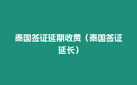 泰國簽證延期收費（泰國簽證延長）