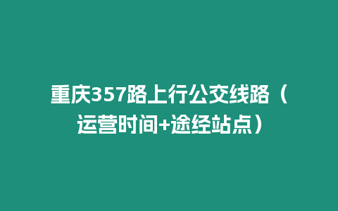 重慶357路上行公交線路（運營時間+途經站點）