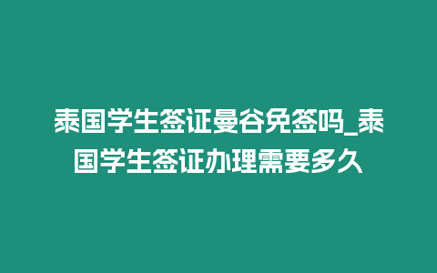 泰國學生簽證曼谷免簽嗎_泰國學生簽證辦理需要多久