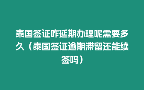 泰國簽證咋延期辦理呢需要多久（泰國簽證逾期滯留還能續簽嗎）