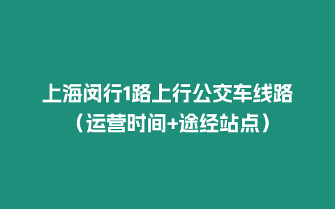 上海閔行1路上行公交車線路（運營時間+途經站點）