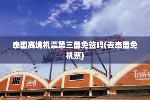 泰國離境機票第三國免簽嗎_去泰國免機票插圖 d6da3ec46da53e2d5656e9239b8eaef7.jpg