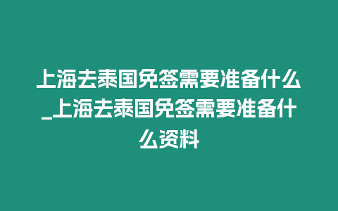 上海去泰國免簽需要準備什么_上海去泰國免簽需要準備什么資料
