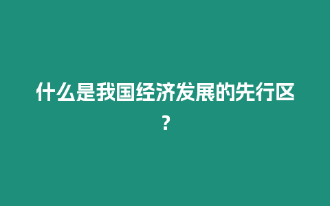什么是我國經(jīng)濟(jì)發(fā)展的先行區(qū)？