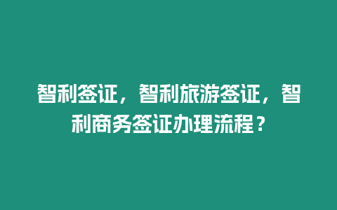 智利簽證，智利旅游簽證，智利商務簽證辦理流程？