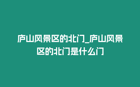 廬山風(fēng)景區(qū)的北門_廬山風(fēng)景區(qū)的北門是什么門