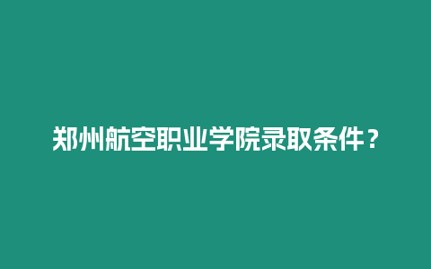 鄭州航空職業學院錄取條件？