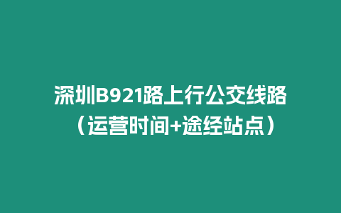 深圳B921路上行公交線路（運營時間+途經站點）