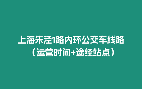 上海朱涇1路內(nèi)環(huán)公交車線路（運(yùn)營(yíng)時(shí)間+途經(jīng)站點(diǎn)）