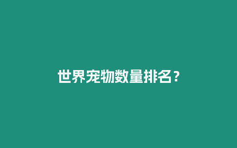 世界寵物數(shù)量排名？