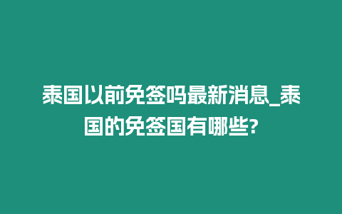 泰國以前免簽嗎最新消息_泰國的免簽國有哪些?