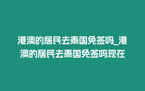 港澳的居民去泰國免簽嗎_港澳的居民去泰國免簽嗎現(xiàn)在